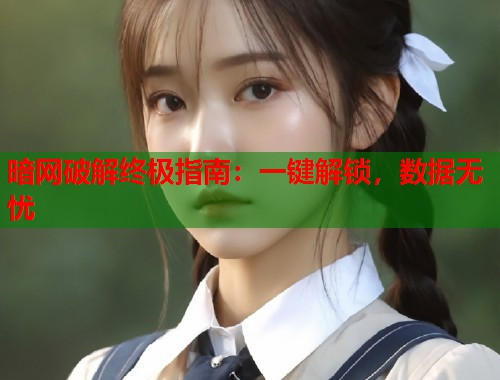 暗网破解终极指南：一键解锁，数据无忧  第2张