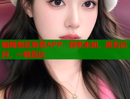 暗网禁区免费APP：探索未知，匿名访问，一键直达  第1张