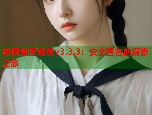 暗网禁区免费v3.3.3:安全匿名的探索之旅 第1张 暗网禁区免费v3.3.3:安全匿名的探索之旅 第1张