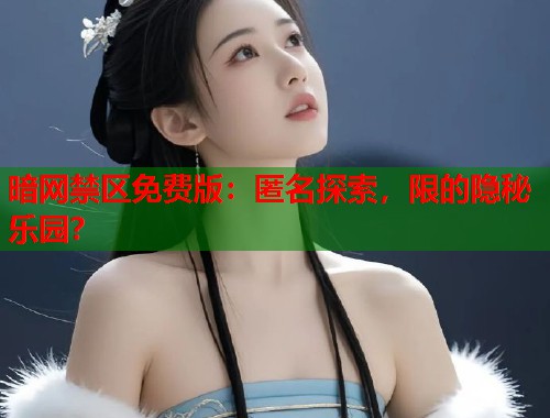 暗网禁区免费版：匿名探索，限的隐秘乐园？  第1张