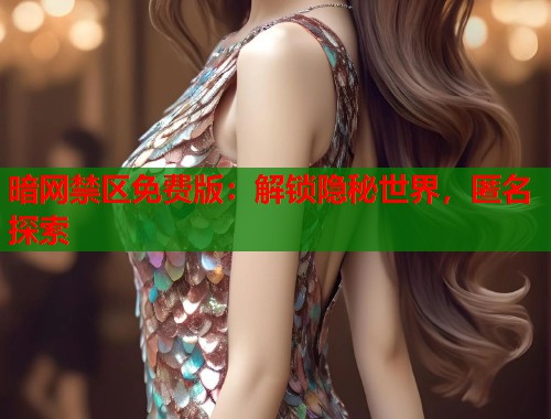 暗网禁区免费版：解锁隐秘世界，匿名探索  第1张