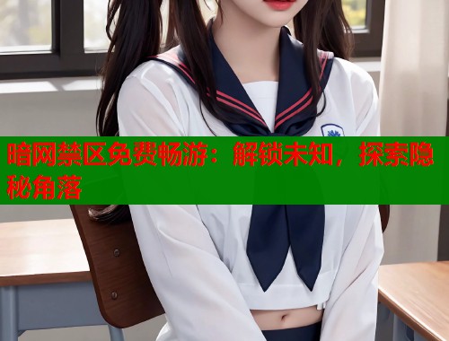 暗网禁区免费畅游：解锁未知，探索隐秘角落  第1张
