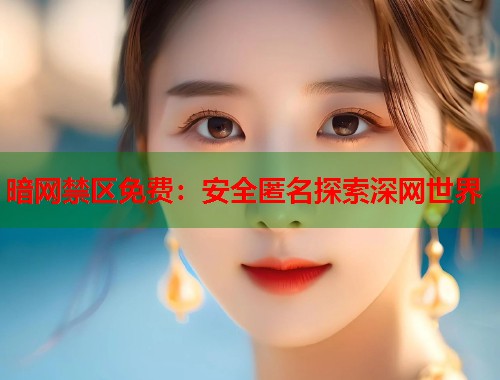 暗网禁区免费：安全匿名探索深网世界  第1张