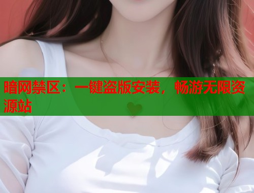 暗网禁区：一键盗版安装，畅游无限资源站  第1张
