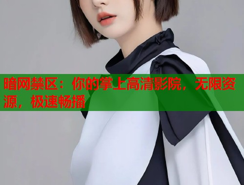 暗网禁区：你的掌上高清影院，无限资源，极速畅播  第1张