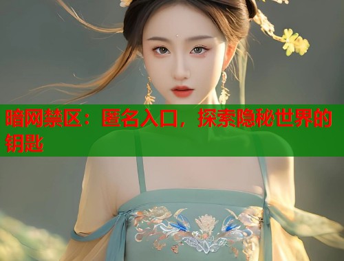 暗网禁区：匿名入口，探索隐秘世界的钥匙  第1张