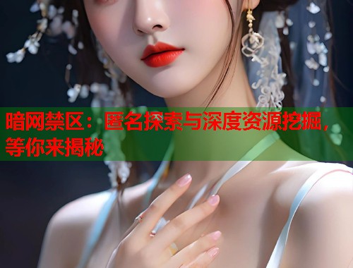 暗网禁区：匿名探索与深度资源挖掘，等你来揭秘  第1张