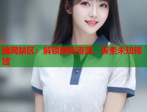 暗网禁区：解锁隐秘资源，探索未知领域  第1张