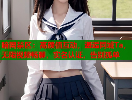暗网禁区：高颜值互动，邂逅同城Ta，无限视频畅聊，实名认证，告别孤单  第2张