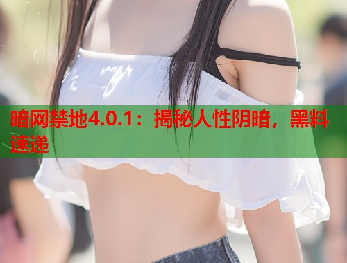 暗网禁地4.0.1:揭秘人性阴暗,黑料速递 第1张 暗网禁地4.0.1:揭秘人性阴暗,黑料速递 第1张