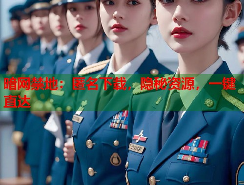 暗网禁地：匿名下载，隐秘资源，一键直达  第1张