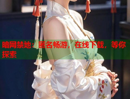 暗网禁地：匿名畅游，在线下载，等你探索  第1张