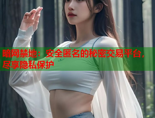 暗网禁地:安全匿名的秘密交易平台,尽享隐私保护 第1张 暗网禁地:安全匿名的秘密交易平台,尽享隐私保护 第1张