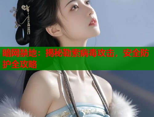 暗网禁地：揭秘勒索病毒攻击，安全防护全攻略  第1张