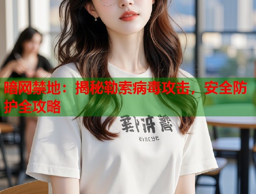 暗网禁地：揭秘勒索病毒攻击，安全防护全攻略  第2张