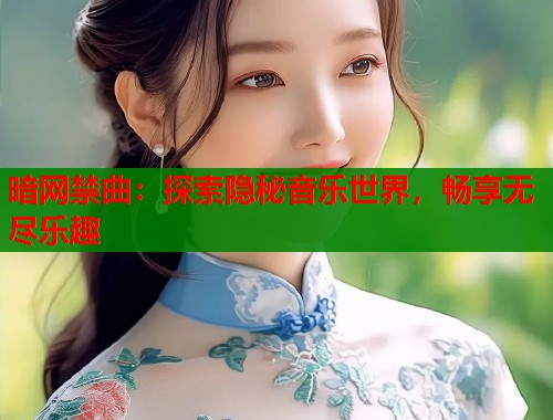 暗网禁曲：探索隐秘音乐世界，畅享无尽乐趣  第1张