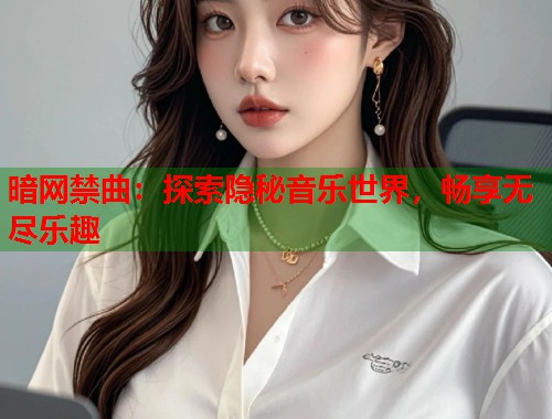 暗网禁曲：探索隐秘音乐世界，畅享无尽乐趣  第2张