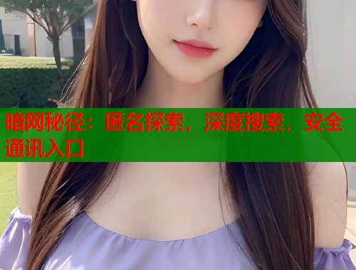 暗网秘径：匿名探索，深度搜索，安全通讯入口  第1张