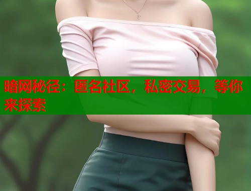 暗网秘径：匿名社区，私密交易，等你来探索  第1张