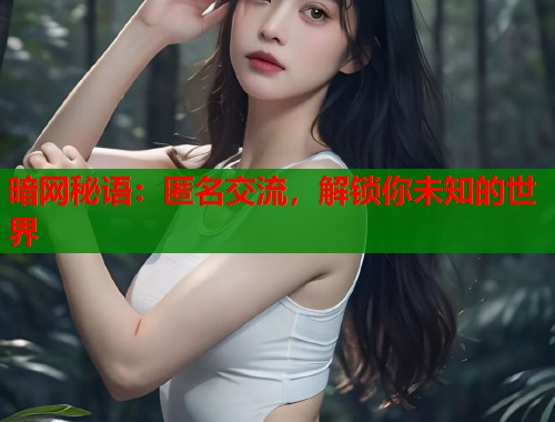 暗网秘语：匿名交流，解锁你未知的世界  第1张