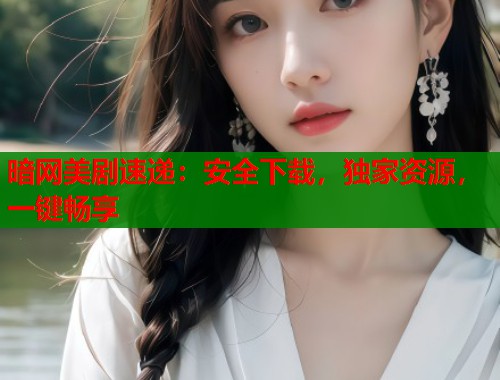 暗网美剧速递：安全下载，独家资源，一键畅享  第1张