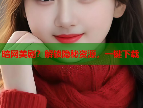 暗网美剧？解锁隐秘资源，一键下载  第1张