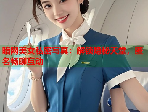 暗网美女私密写真：解锁隐秘天堂，匿名畅聊互动  第1张