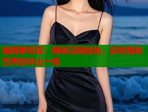 暗网萝莉塔：揭秘深网禁地，探索隐秘世界的冰山一角  第1张