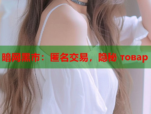 暗网黑市：匿名交易，隐秘 товар  第2张
