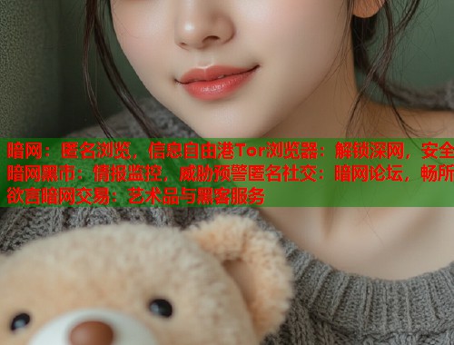暗网：匿名浏览，信息自由港Tor浏览器：解锁深网，安全暗网黑市：情报监控，威胁预警匿名社交：暗网论坛，畅所欲言暗网交易：艺术品与黑客服务  第1张