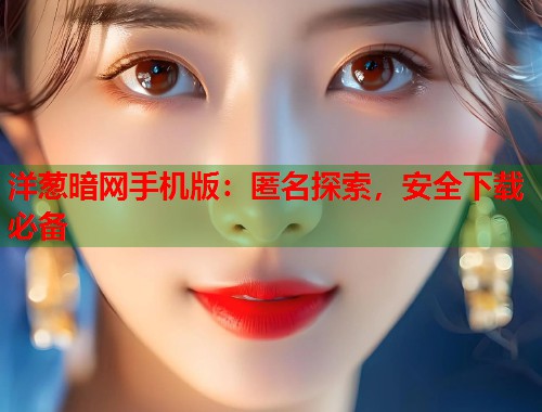 洋葱暗网手机版：匿名探索，安全下载必备  第1张