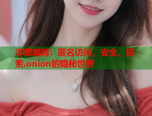 洋葱暗网:匿名访问,安全,探索.onion的隐秘世界 第1张 洋葱暗网:匿名访问,安全,探索.onion的隐秘世界 第1张