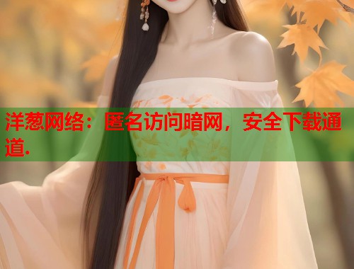 洋葱网络：匿名访问暗网，安全下载通道.  第1张