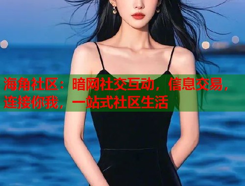 海角社区：暗网社交互动，信息交易，连接你我，一站式社区生活  第1张