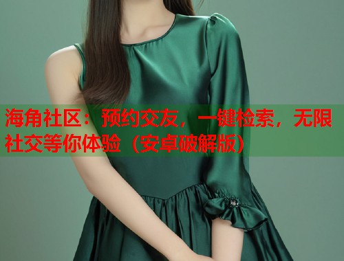 海角社区：预约交友，一键检索，无限社交等你体验（安卓破解版）  第1张