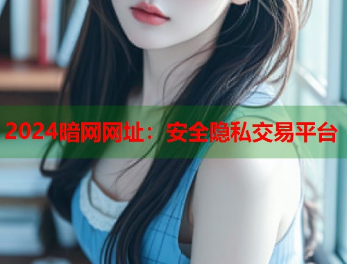 2024暗网网址:安全隐私交易平台 第1张 2024暗网网址:安全隐私交易平台 第1张