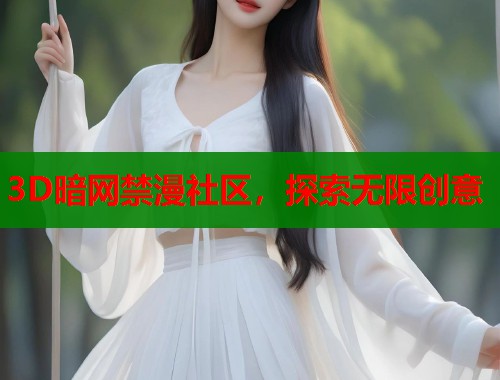 3D暗网禁漫社区，探索无限创意  第1张