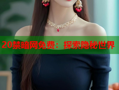 20禁暗网免费:探索隐秘世界 第2张 20禁暗网免费:探索隐秘世界 第2张