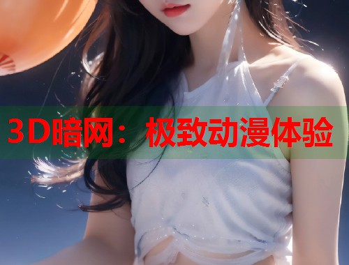 3D暗网：极致动漫体验  第1张