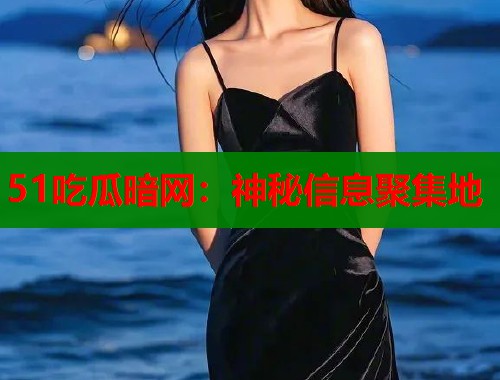 51吃瓜暗网：神秘信息聚集地  第1张