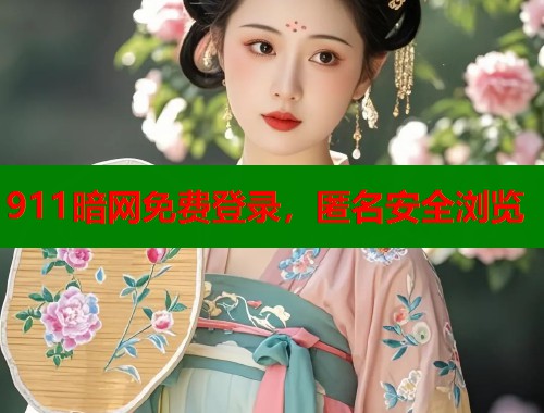 911暗网免费登录，匿名安全浏览  第2张