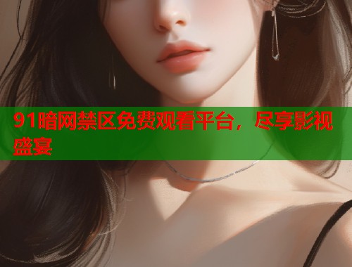 91暗网禁区免费观看平台，尽享影视盛宴  第1张