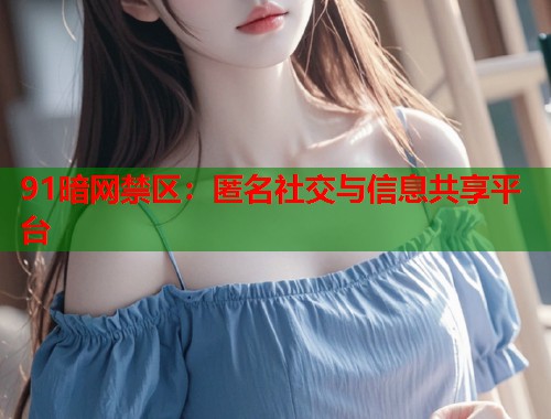 91暗网禁区：匿名社交与信息共享平台  第1张