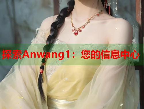 探索Anwang1：您的信息中心  第2张