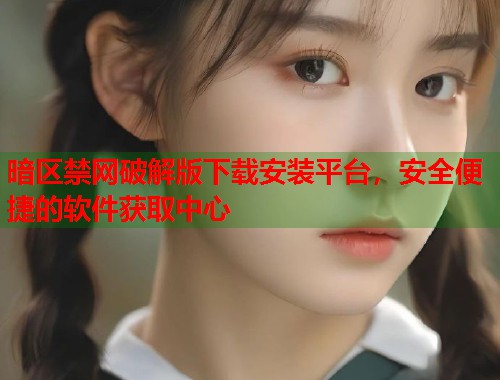 暗区禁网破解版下载安装平台，安全便捷的软件获取中心  第1张