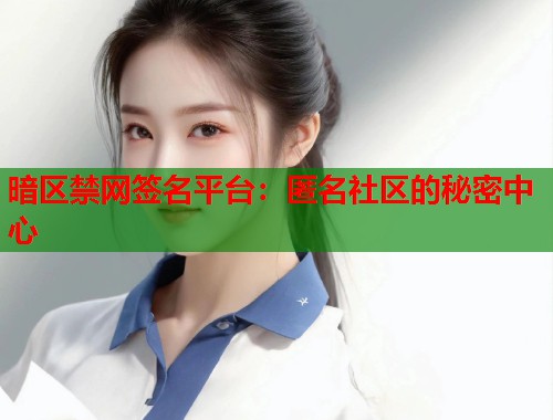 暗区禁网签名平台：匿名社区的秘密中心  第1张