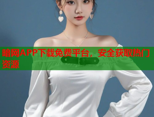 暗网APP下载免费平台，安全获取热门资源  第1张