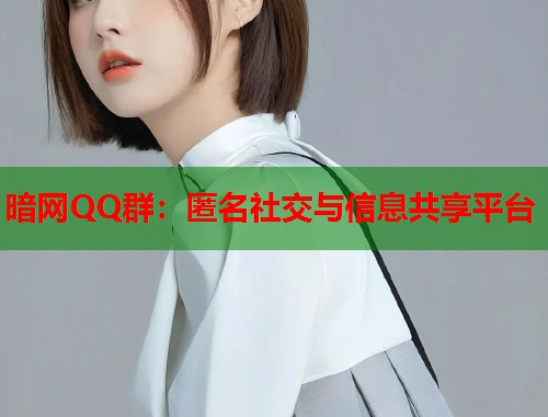 暗网QQ群：匿名社交与信息共享平台  第1张