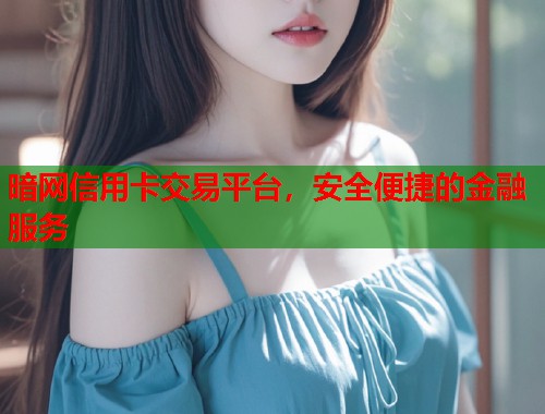 暗网信用卡交易平台，安全便捷的金融服务  第2张