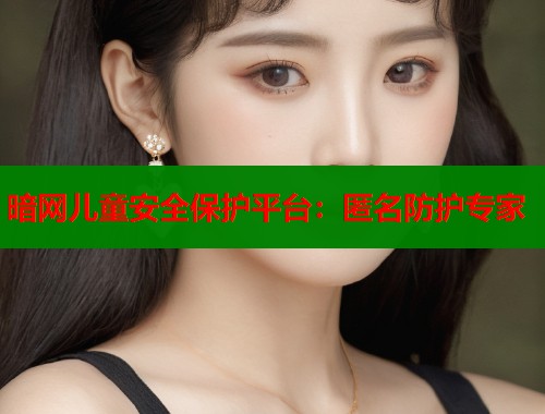 暗网儿童安全保护平台：匿名防护专家  第1张